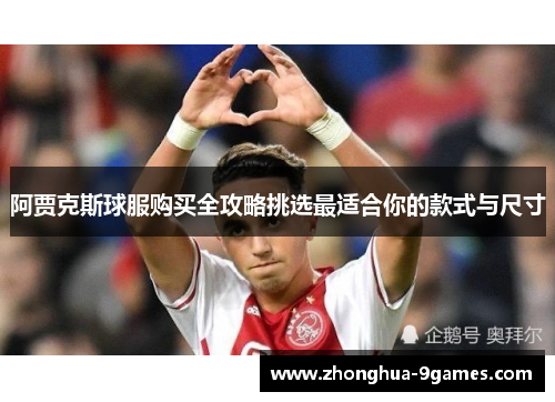 阿贾克斯球服购买全攻略挑选最适合你的款式与尺寸 阿贾克斯球服购买全攻略挑选最适合你的款式与尺寸