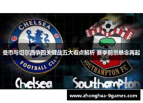 曼市与切尔西争四关键战五大看点解析 赛季前景悬念再起 曼市与切尔西争四关键战五大看点解析 赛季前景悬念再起