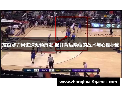 友谊赛为何进球频频爆发 揭开背后隐藏的战术与心理秘密 友谊赛为何进球频频爆发 揭开背后隐藏的战术与心理秘密