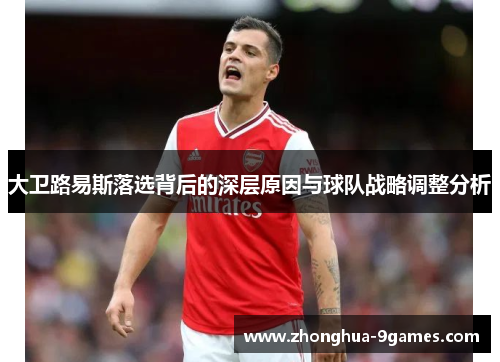 大卫路易斯落选背后的深层原因与球队战略调整分析 大卫路易斯落选背后的深层原因与球队战略调整分析