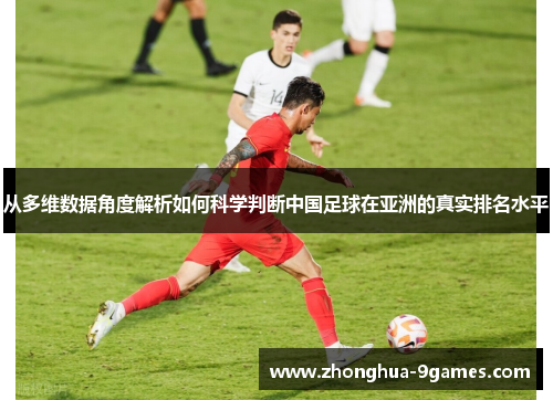 从多维数据角度解析如何科学判断中国足球在亚洲的真实排名水平 从多维数据角度解析如何科学判断中国足球在亚洲的真实排名水平