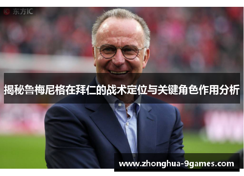 揭秘鲁梅尼格在拜仁的战术定位与关键角色作用分析