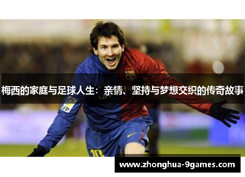 梅西的家庭与足球人生:亲情、坚持与梦想交织的传奇故事 梅西的家庭与足球人生:亲情、坚持与梦想交织的传奇故事