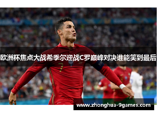 欧洲杯焦点大战希季尔迎战C罗巅峰对决谁能笑到最后 欧洲杯焦点大战希季尔迎战C罗巅峰对决谁能笑到最后