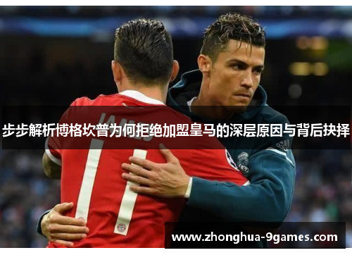 步步解析博格坎普为何拒绝加盟皇马的深层原因与背后抉择 步步解析博格坎普为何拒绝加盟皇马的深层原因与背后抉择