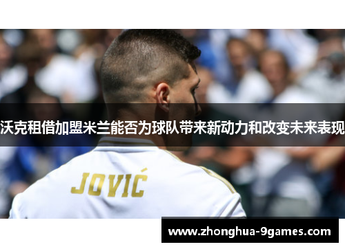 沃克租借加盟米兰能否为球队带来新动力和改变未来表现