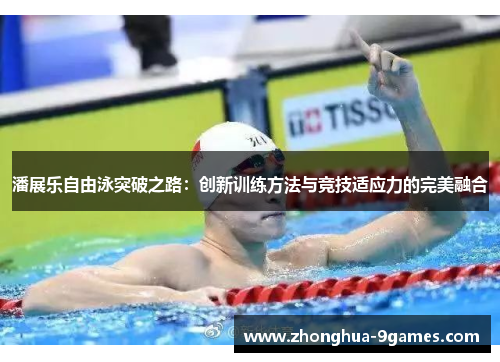 潘展乐自由泳突破之路：创新训练方法与竞技适应力的完美融合