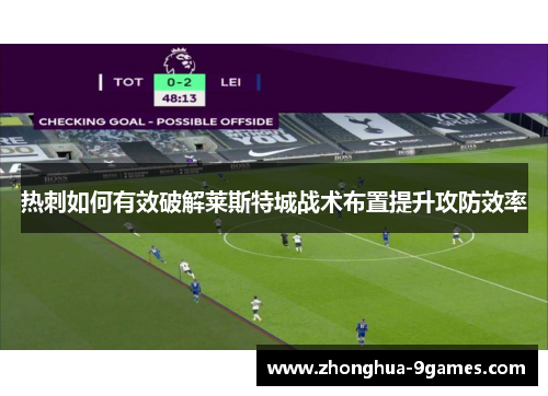 热刺如何有效破解莱斯特城战术布置提升攻防效率 热刺如何有效破解莱斯特城战术布置提升攻防效率