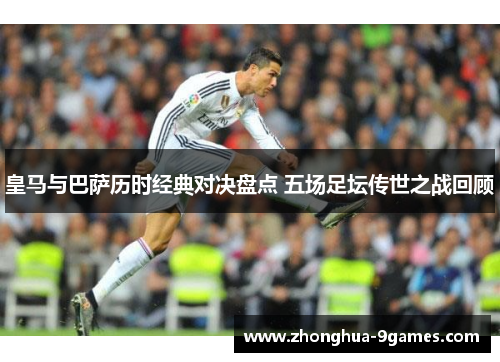 皇马与巴萨历时经典对决盘点 五场足坛传世之战回顾 皇马与巴萨历时经典对决盘点 五场足坛传世之战回顾
