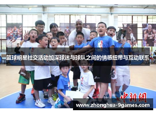 篮球明星社交活动加深球迷与球队之间的情感纽带与互动联系