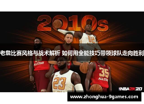 老詹比赛风格与战术解析 如何用全能技巧带领球队走向胜利