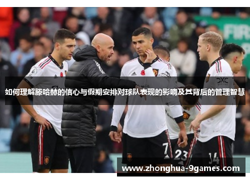 如何理解滕哈赫的信心与假期安排对球队表现的影响及其背后的管理智慧