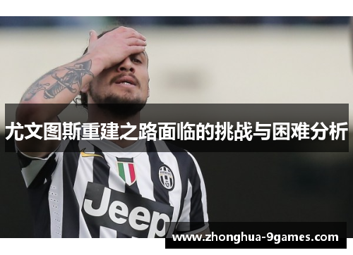 尤文图斯重建之路面临的挑战与困难分析