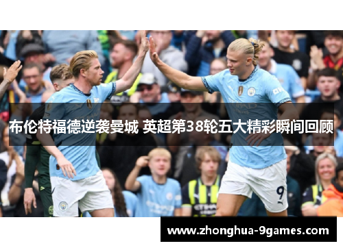 布伦特福德逆袭曼城 英超第38轮五大精彩瞬间回顾