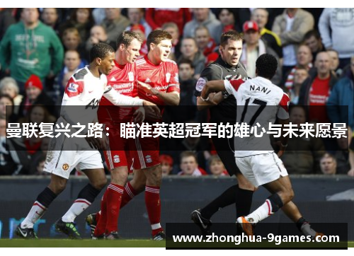 曼联复兴之路：瞄准英超冠军的雄心与未来愿景