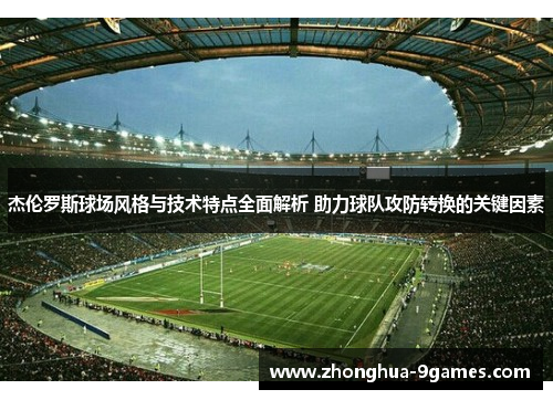 杰伦罗斯球场风格与技术特点全面解析 助力球队攻防转换的关键因素