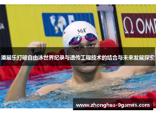 潘展乐打破自由泳世界纪录与遗传工程技术的结合与未来发展探索