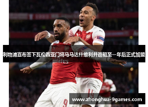 利物浦宣布签下瓦伦西亚门将马马达什维利并返租至一年后正式加盟