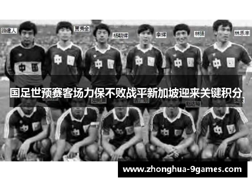 国足世预赛客场力保不败战平新加坡迎来关键积分