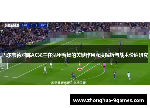 巴尔韦德对阵AC米兰在法甲赛场的关键作用深度解析与战术价值研究