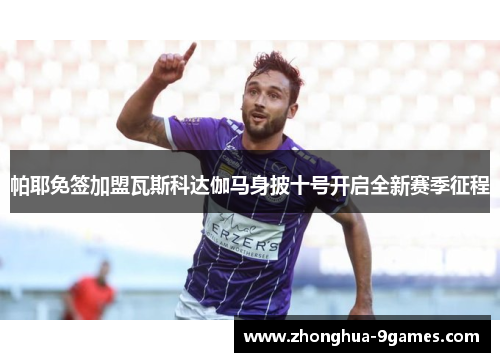 帕耶免签加盟瓦斯科达伽马身披十号开启全新赛季征程