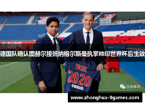 德国队确认图赫尔接班纳格尔斯曼执掌帅印世界杯后生效