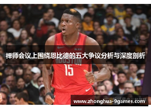 禅师会议上围绕恩比德的五大争议分析与深度剖析