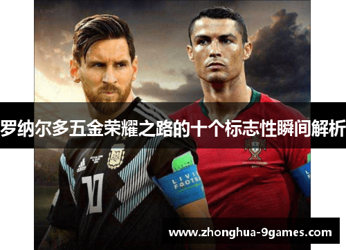 罗纳尔多五金荣耀之路的十个标志性瞬间解析