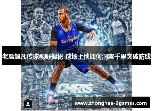老詹超凡传球视野揭秘 球场上他如何洞察千里突破防线