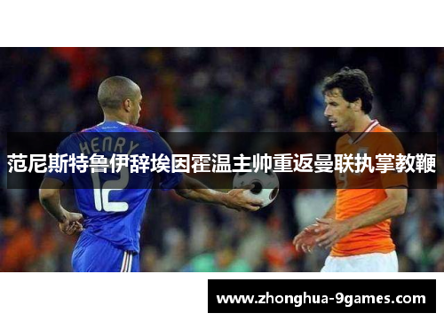 范尼斯特鲁伊辞埃因霍温主帅重返曼联执掌教鞭