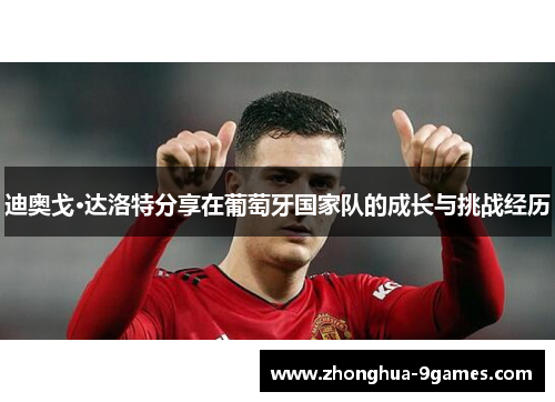 迪奥戈·达洛特分享在葡萄牙国家队的成长与挑战经历