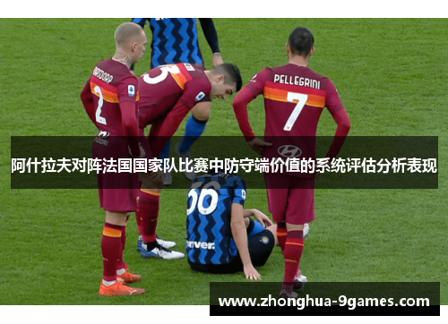 阿什拉夫对阵法国国家队比赛中防守端价值的系统评估分析表现 阿什拉夫对阵法国国家队比赛中防守端价值的系统评估分析表现